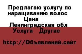 Предлагаю услугу по наращиванию волос › Цена ­ 150 - Ленинградская обл. Услуги » Другие   